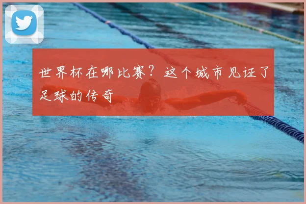 世界杯在哪比赛?这个城市见证了足球的传奇