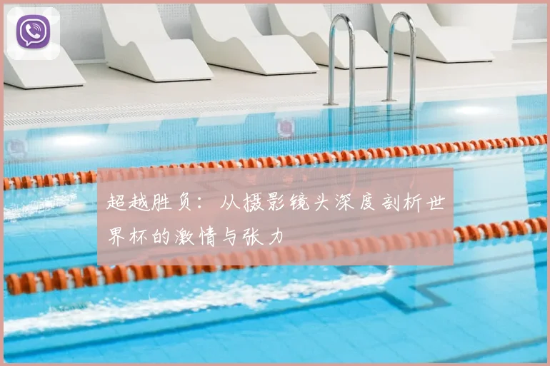 超越胜负:从摄影镜头深度剖析世界杯的激情与张力
