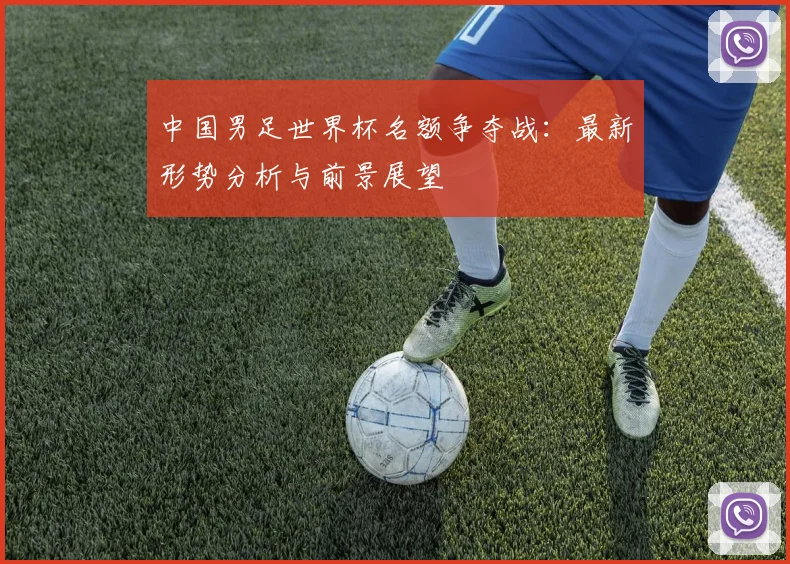 中国男足世界杯名额争夺战：最新形势分析与前景展望