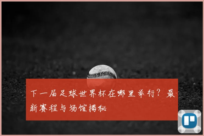 下一届足球世界杯在哪里举行？最新赛程与场馆揭秘