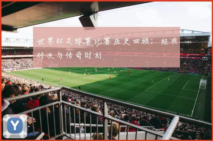 世界杯足球赛比赛历史回顾:经典对决与传奇时刻
