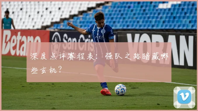 深度点评赛程表:强队之路暗藏哪些玄机?