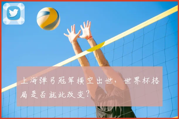 上海弹弓冠军横空出世,世界杯格局是否就此改变?