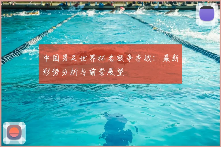 中国男足世界杯名额争夺战:最新形势分析与前景展望
