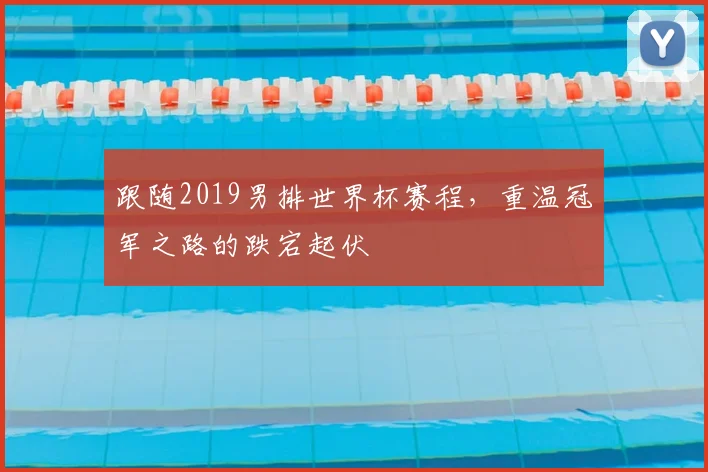 跟随2019男排世界杯赛程，重温冠军之路的跌宕起伏
