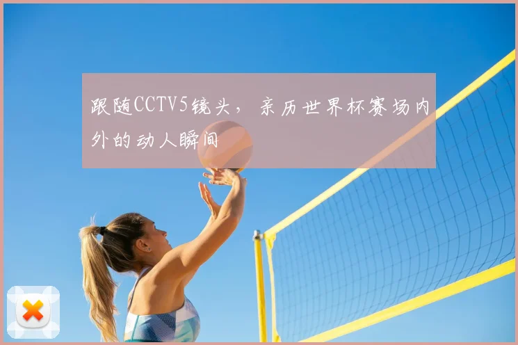 跟随CCTV5镜头，亲历世界杯赛场内外的动人瞬间