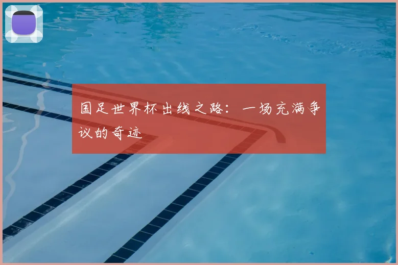 国足世界杯出线之路:一场充满争议的奇迹