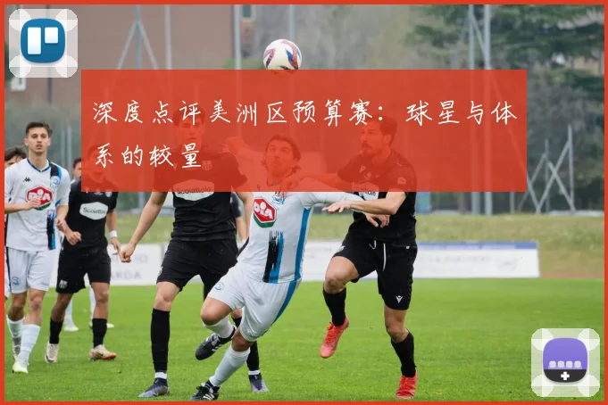 深度点评美洲区预算赛:球星与体系的较量