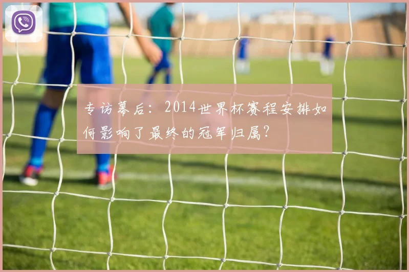 专访幕后：2014世界杯赛程安排如何影响了最终的冠军归属？