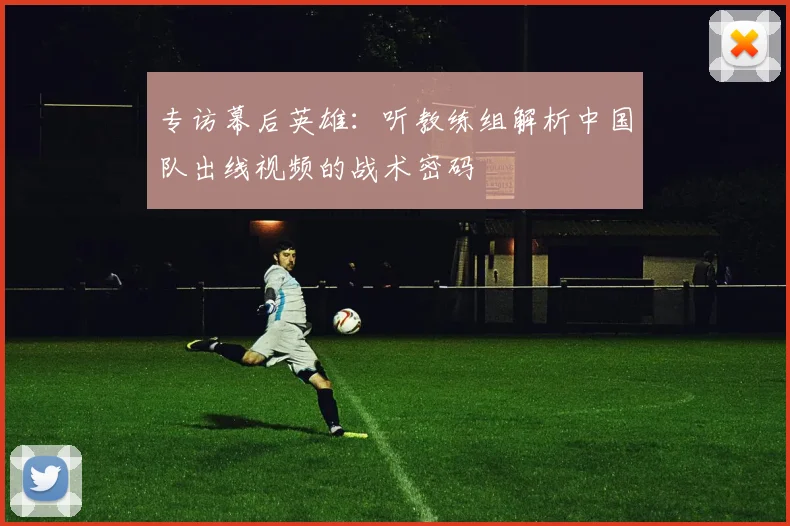 专访幕后英雄:听教练组解析中国队出线视频的战术密码