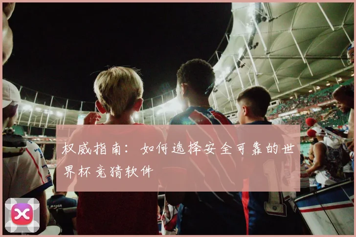 权威指南：如何选择安全可靠的世界杯竞猜软件