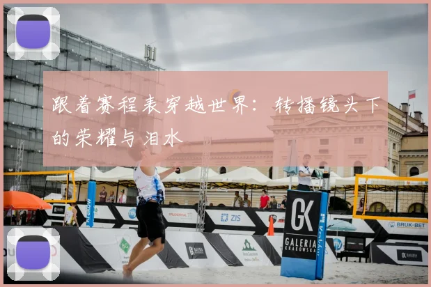 跟着赛程表穿越世界：转播镜头下的荣耀与泪水