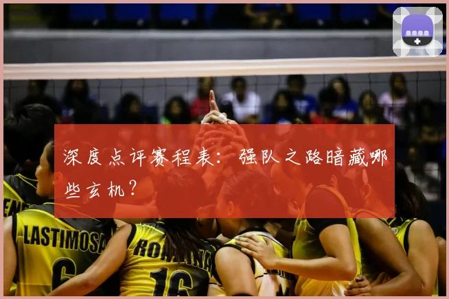 深度点评赛程表:强队之路暗藏哪些玄机?