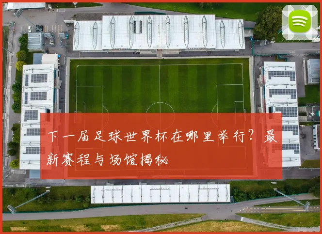 下一届足球世界杯在哪里举行？最新赛程与场馆揭秘