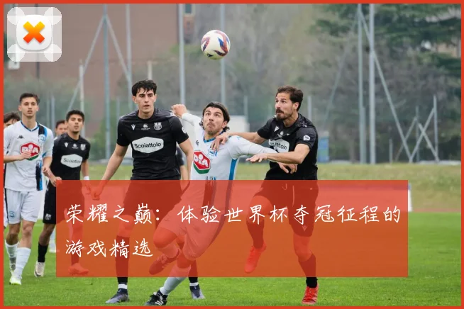 荣耀之巅:体验世界杯夺冠征程的游戏精选