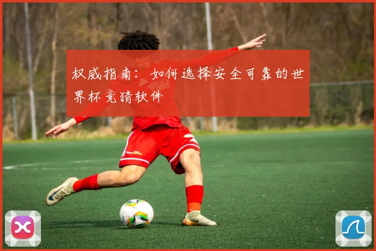 权威指南：如何选择安全可靠的世界杯竞猜软件