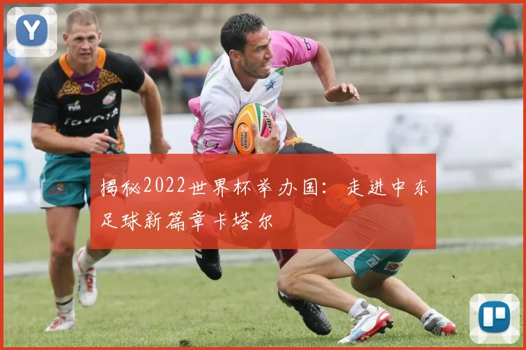 揭秘2022世界杯举办国:走进中东足球新篇章卡塔尔