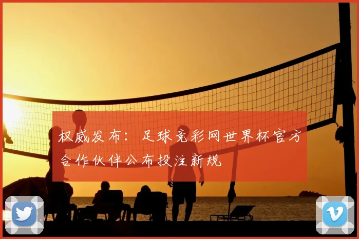权威发布：足球竞彩网世界杯官方合作伙伴公布投注新规