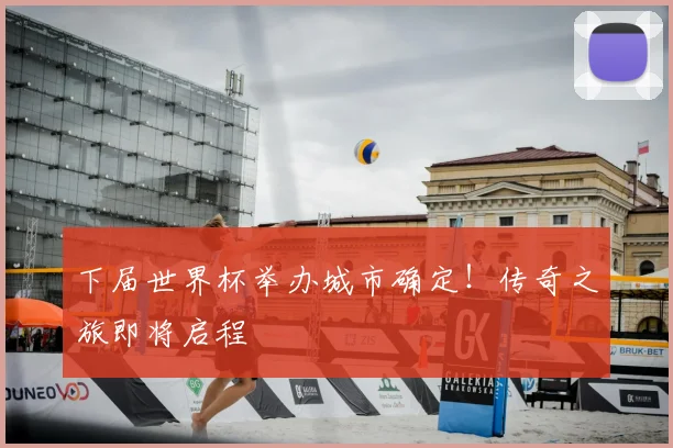 下届世界杯举办城市确定!传奇之旅即将启程