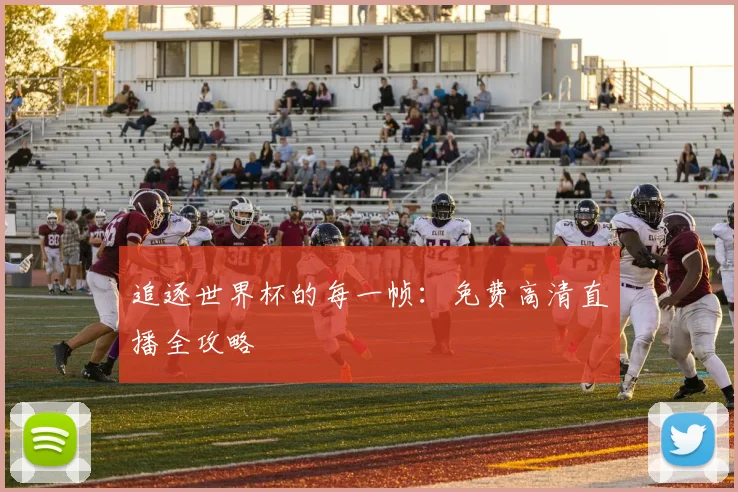 追逐世界杯的每一帧：免费高清直播全攻略