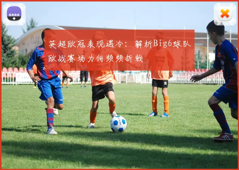英超欧冠表现遇冷:解析Big6球队欧战赛场为何频频折戟