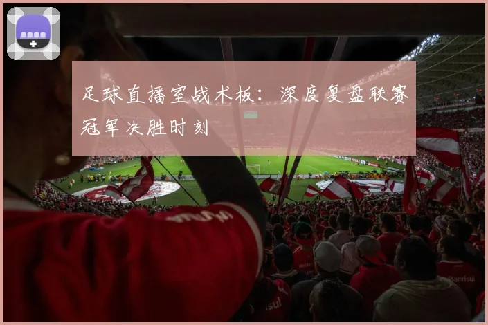 足球直播室战术板：深度复盘联赛冠军决胜时刻