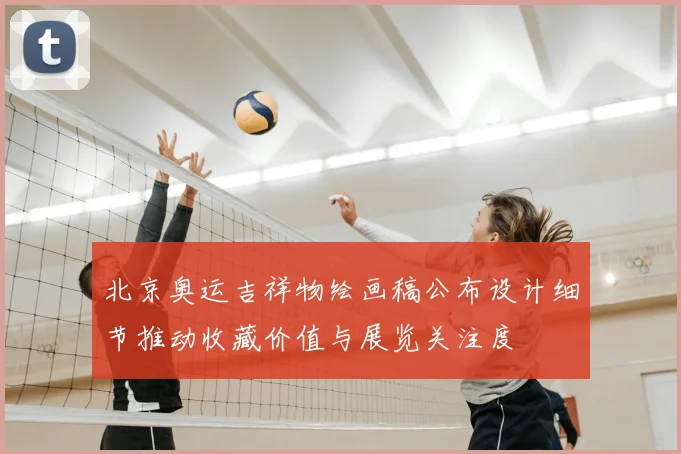 北京奥运吉祥物绘画稿公布设计细节推动收藏价值与展览关注度