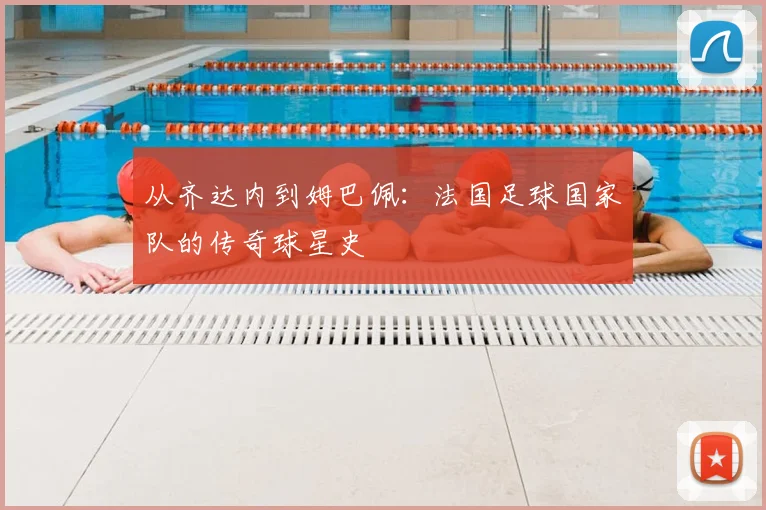 从齐达内到姆巴佩：法国足球国家队的传奇球星史