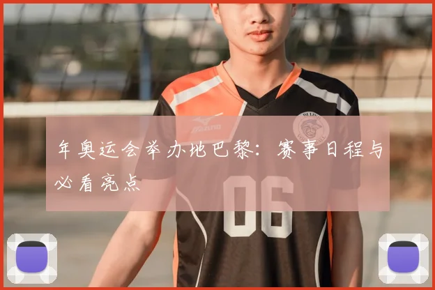年奥运会举办地巴黎：赛事日程与必看亮点