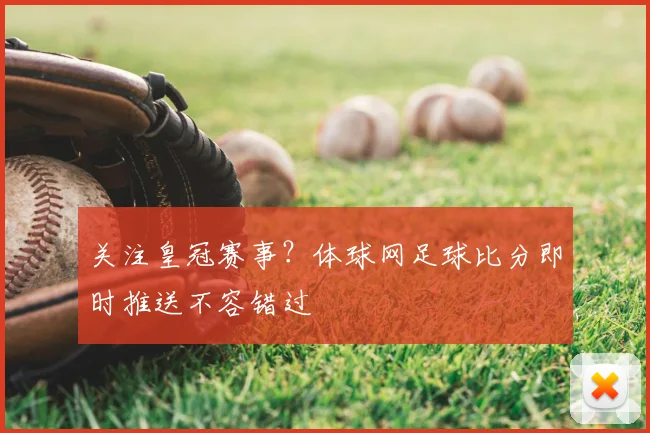 关注皇冠赛事？体球网足球比分即时推送不容错过