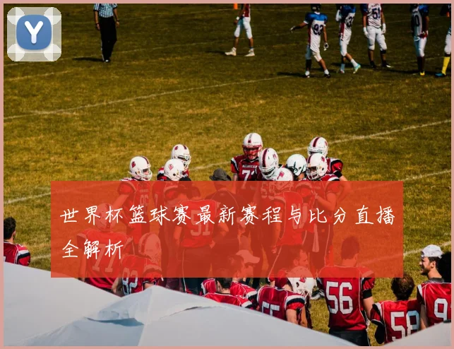 世界杯篮球赛最新赛程与比分直播全解析
