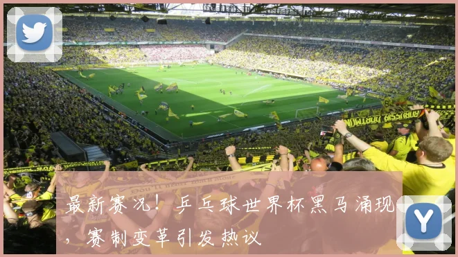 最新赛况！乒乓球世界杯黑马涌现，赛制变革引发热议