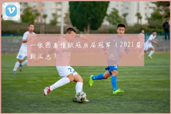 一张图看懂欧冠历届冠军（2021最新汇总）