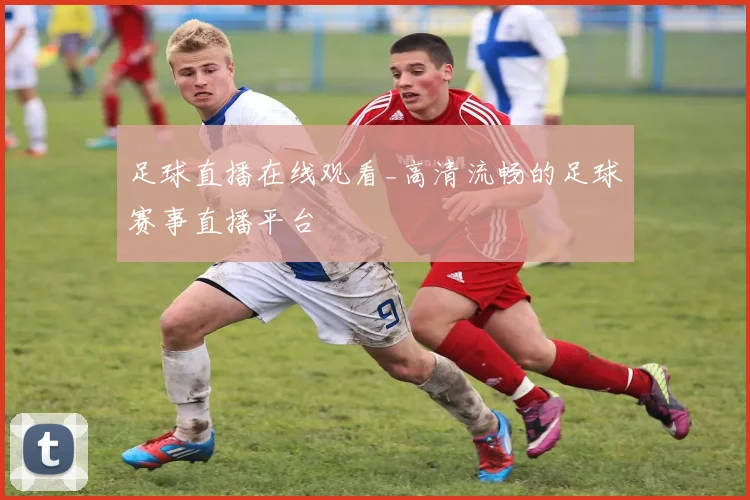 足球直播在线观看_高清流畅的足球赛事直播平台