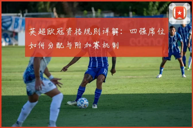 英超欧冠资格规则详解：四强席位如何分配与附加赛机制