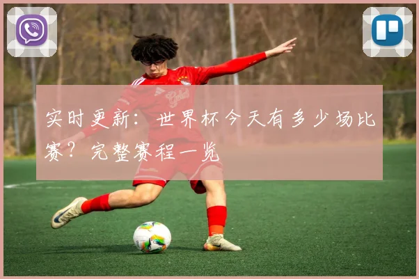 实时更新：世界杯今天有多少场比赛？完整赛程一览