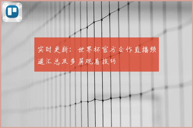 实时更新：世界杯官方合作直播频道汇总及多屏观看技巧